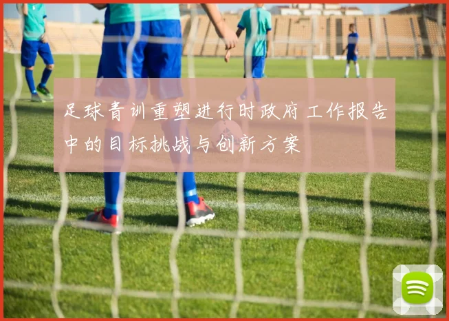 足球青训重塑进行时政府工作报告中的目标挑战与创新方案