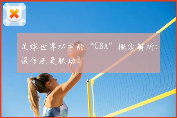 足球世界杯中的“CBA”概念解析：误传还是联动？