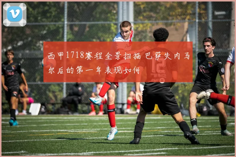 西甲1718赛程全景扫描 巴萨失内马尔后的第一年表现如何