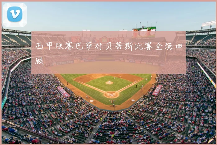 西甲联赛巴萨对贝蒂斯比赛全场回顾