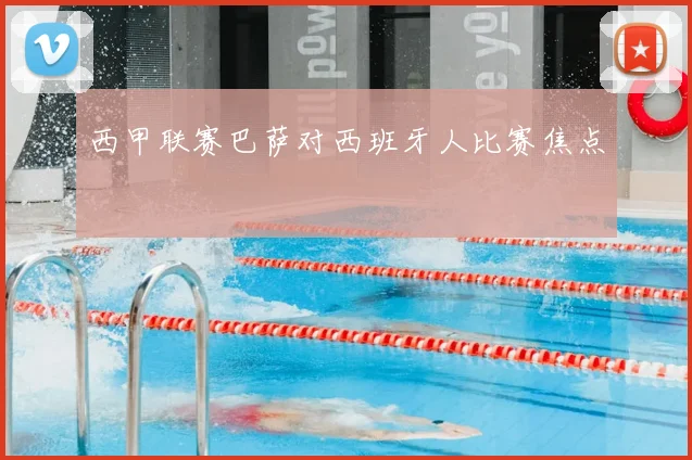 西甲联赛巴萨对西班牙人比赛焦点