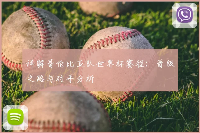 详解哥伦比亚队世界杯赛程：晋级之路与对手分析