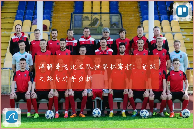 详解哥伦比亚队世界杯赛程:晋级之路与对手分析